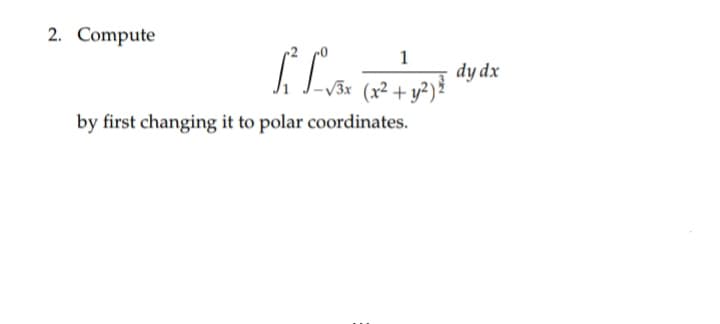 2. Compute
1
V3x
dy dx
(x² + y?)'
by first changing it to polar coordinates.
