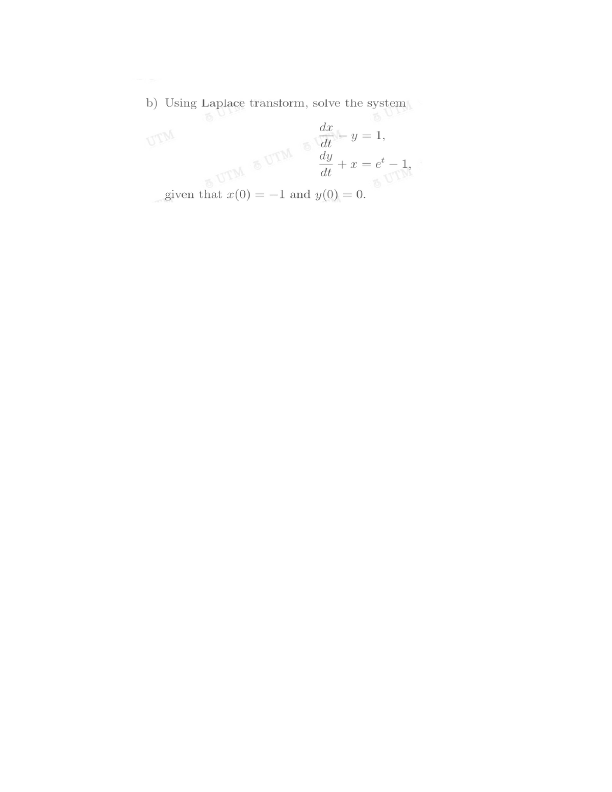 b) Using Laplace transform, solve the system
UTM
dx
y =
dt
dy
+ x = e – 1,
6 UTM 5 UTM
dt
given that x(0)
= -1 and y(0) = 0.
UTM
