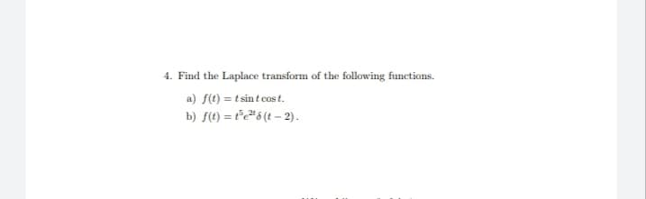 4. Find the Laplace transform of the following functions.
a) f(t) = t sin t cos t.
b) f(t) = t°c#6 (t – 2).
