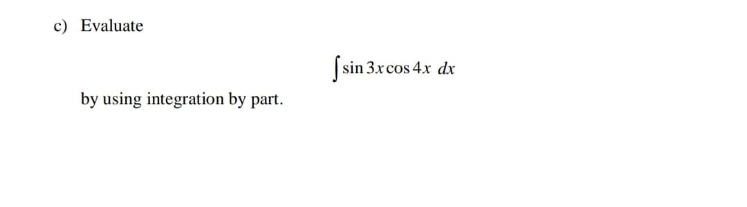 c) Evaluate
Jsin 3.xcos 4x dx
by using integration by part.
