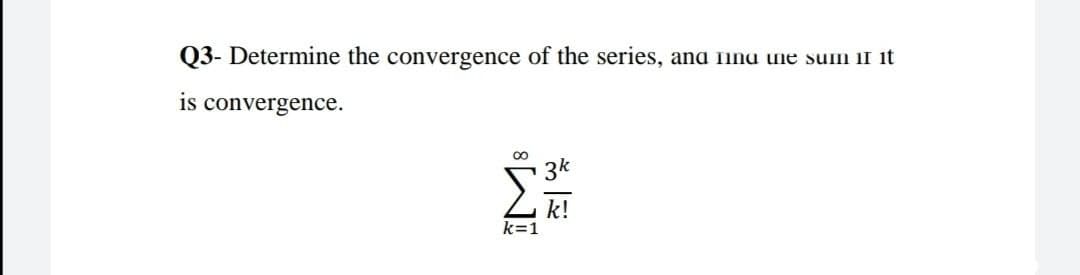 Q3- Determine the convergence of the series, ana nnu une sum if it
is convergence.
00
3k
k=1
