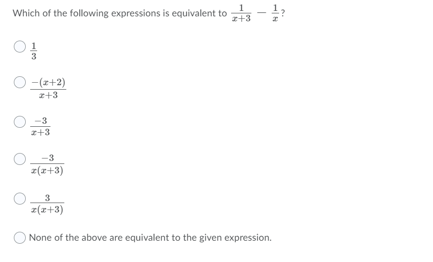 1
Which of the following expressions is equivalent to
-
x+3
1
3
-(x+2)
x+3
-3
x+3
-3
x(x+3)
3
x(x+3)
None of the above are equivalent to the given expression.
