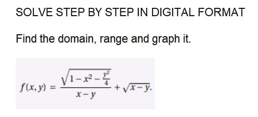 SOLVE STEP BY STEP IN DIGITAL FORMAT
Find the domain, range and graph it.
f(x, y) =
1-x2²-2²2
x-y
+√x-y.
√²
