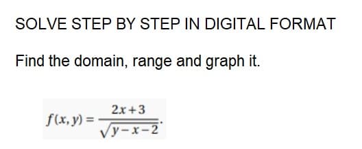 SOLVE STEP BY STEP IN DIGITAL FORMAT
Find the domain, range and graph it.
f(x, y) =
2x+3
√y-x-2