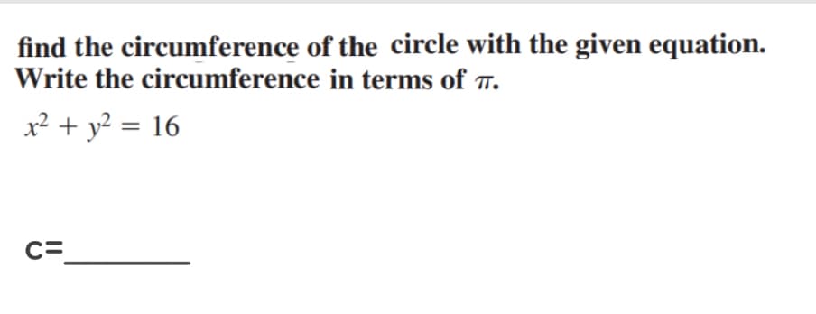 find the circumference of the circle with the given equation.
Write the circumference in terms of T.
x² + y? = 16
%3D
C=
