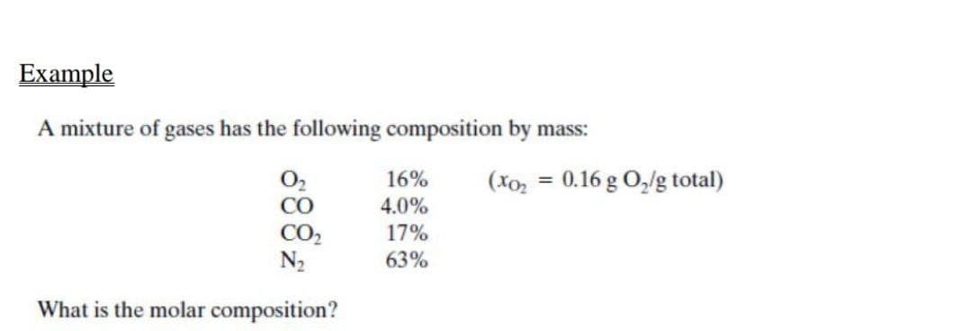 Еxample
A mixture of gases has the following composition by mass:
O,
CO
16%
(Xo, = 0.16 g O,/g total)
4.0%
CO2
N2
17%
63%
What is the molar composition?
