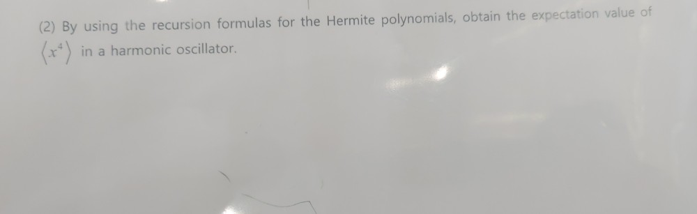 (2) By using the recursion formulas for the Hermite polynomials, obtain the expectation value of
(x*) in a harmonic oscillator.
