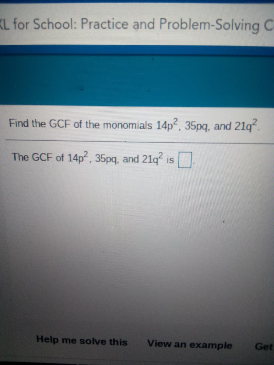 KL for School: Practice and Problem-Solving C
Find the GCF of the monomials 14p², 35pq, and 21q“.
The GCF of 14p², 35pg, and 21lq² is
Help me solve this
View an example
Get
