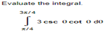 Evaluate the integral.
3x14
S
x/4
3 csc 0 cot 0 de