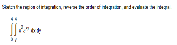 Sketch the region of integration, reverse the order of integration, and evaluate the integral.
44
Oy
xx dx dy
x²exy