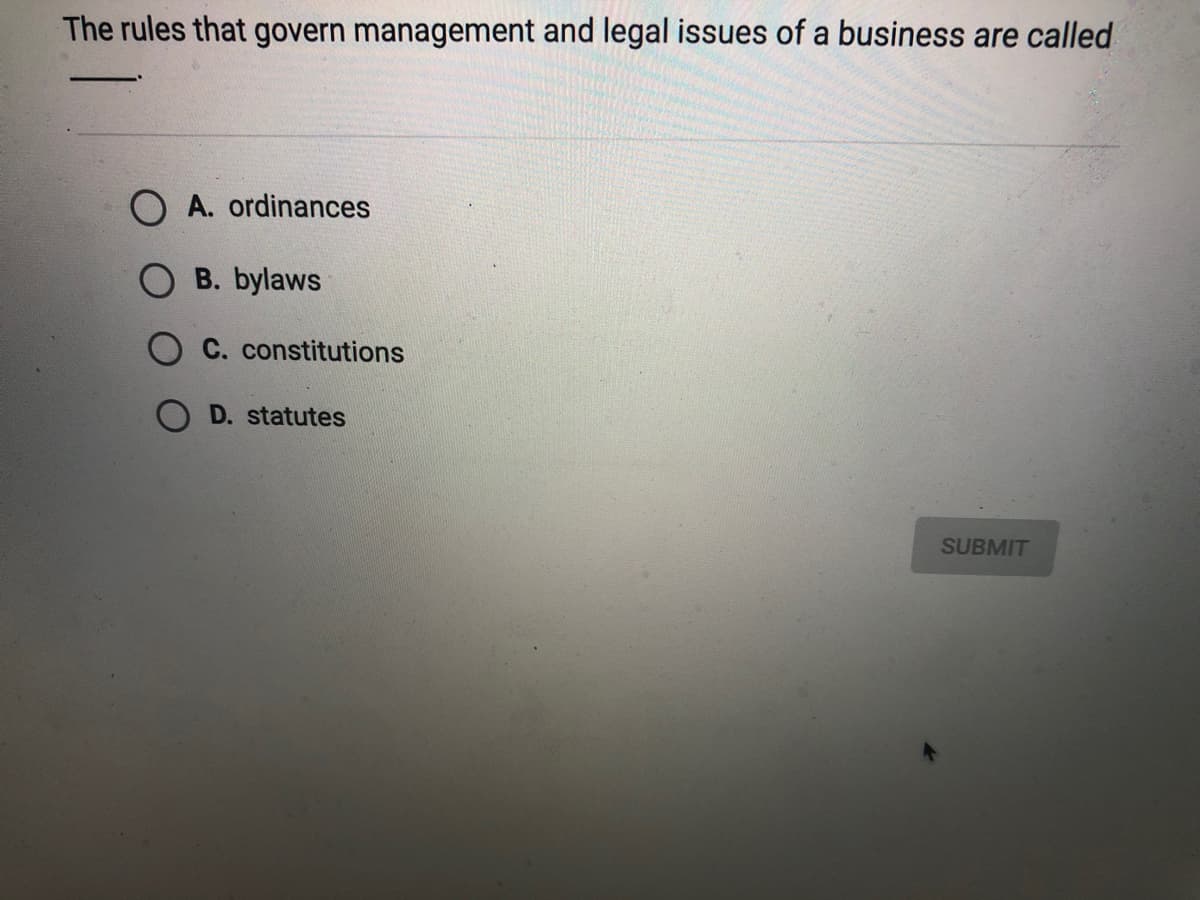 The rules that govern management and legal issues of a business are called
A. ordinances
B. bylaws
C. constitutions
D. statutes
SUBMIT
