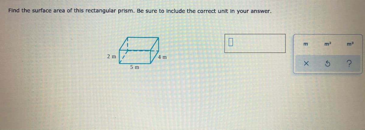Find the surface area of this rectangular prism. Be sure to include the correct unit in your answer.
m2
m3
2 m
4 m
5 m
E
