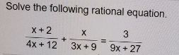 Solve the following rational equation.
X+2
4x + 12
3x +9
9x + 27
