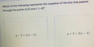 Which of the following represents the equation of the line that passes
through the points (2,5) and (-1,-4)?
y-2 = 3(x- 5)
y +3 = 2(r – 4)
