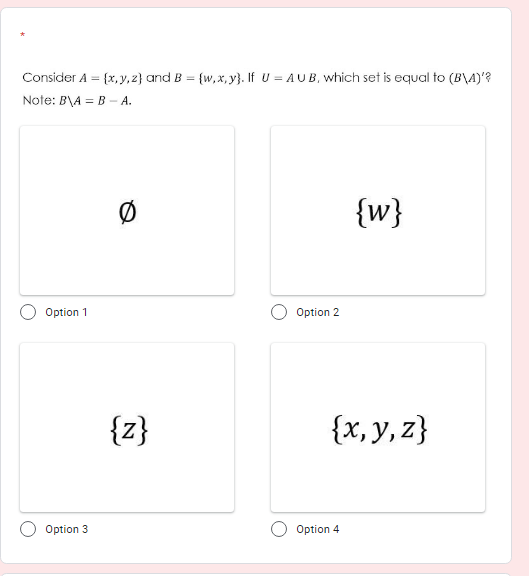 Consider A = {x, y,z} and B = {w,x, y}. If U = AUB, which set is equal to (B\A)'?
Note: B\A = B – A.
{w}
Option 1
Option 2
{z}
{x, y, z}
Option 3
Option 4
