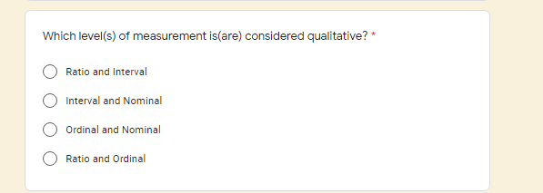 Which level(s) of measurement is(are) considered qualitative? *
Ratio and Interval
Interval and Nominal
Ordinal and Nominal
Ratio and Ordinal
