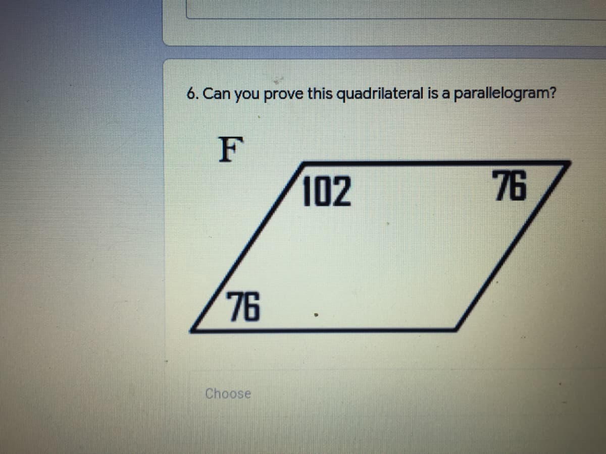 6. Can you prove this quadrilateral is a parallelogram?
F
102
76
76 .
Choose
