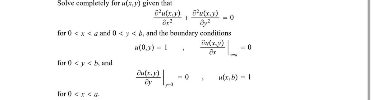 Solve completely for u(x,y) given that
O²u(x,y) , ô²u(x,y)
ôy?
for 0 < x < a and 0 < y < b, and the boundary conditions
ди(х,у)
u(0,y)
1
Əx
x=a
for 0 < y < b, and
ди(х, у)
ду
u(x,b)
1
y=0
for 0 < x < a.

