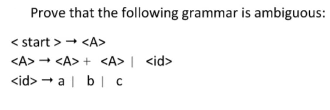 Prove that the following grammar is ambiguous:
< start > → <A>
<A> → <A> + <A> [ <id>
<id> → a | b | c
