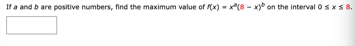 If a and b are positive numbers, find the maximum value of f(x) = xª(8 – x)º on the interval 0 < x < 8.
