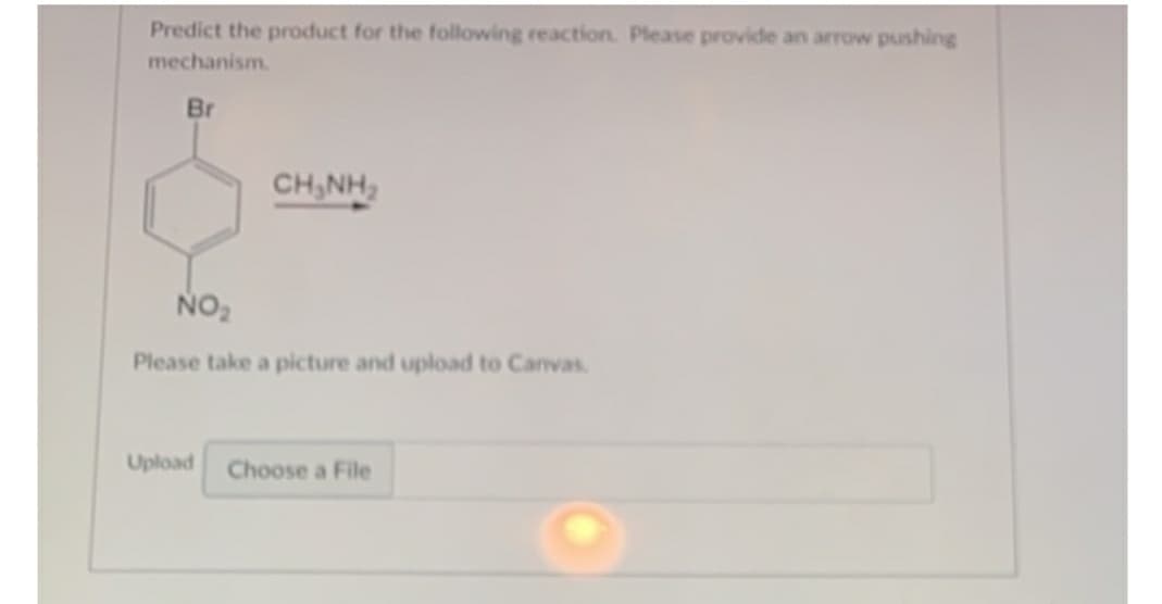 Predict the product for the following reaction. Please provide an arrow pushing
mechanism.
Br
CH,NH,
NO2
Please take a picture and upload to Canvas.
Upload Choose a File
