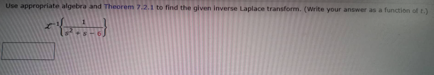 Use appropriate algebra and Theorem 7.2.1 to find the given inverse Laplace transform. (Write your answer as a function of t.)
+ S