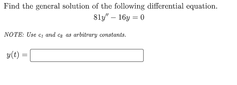 Find the general solution of the following differential equation.
81y" - 16y = 0
NOTE: Use c₁ and c₂ as arbitrary constants.
y(t)
=