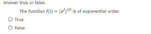 Answer true or false.
The function f(t) = (e) 10 is of exponential order.
True
O False