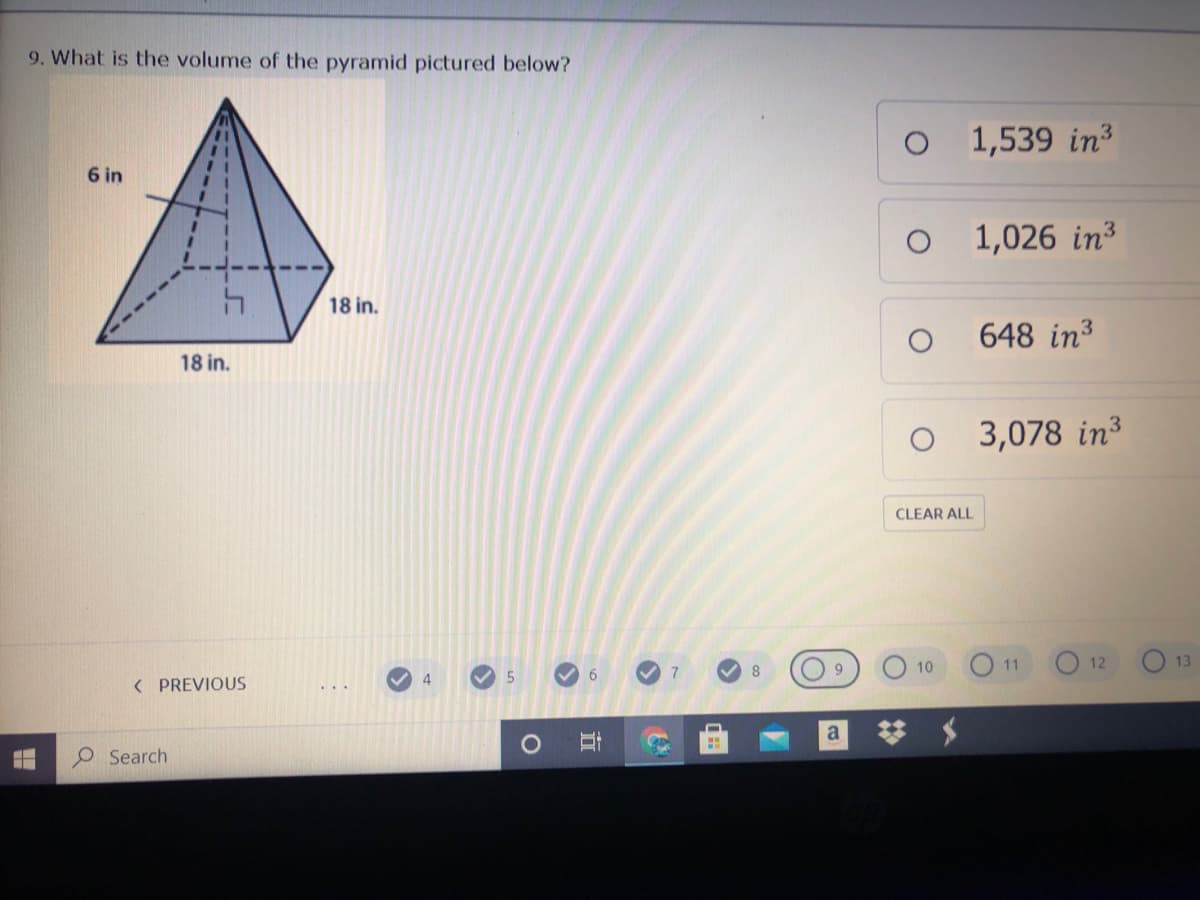 9. What is the volume of the pyramid pictured below?
O 1,539 in3
6 in
1,026 in3
18 in.
648 in3
18 in.
3,078 in3
CLEAR ALL
O11
10
12
13
4
( PREVIOUS
a
O Search
立
