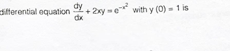 dy
+ 2xy = e
dx
differential equation
with y (0) = 1 is
