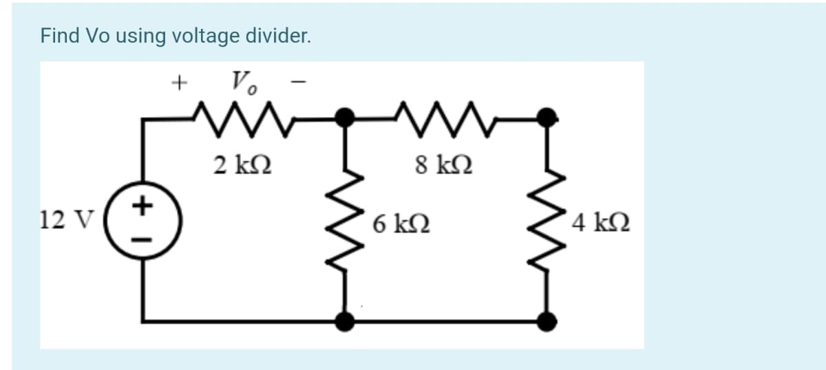 Find Vo using voltage divider.
+ V.
2 kN
8 kN
+
12 V
6 kN
4 kN
