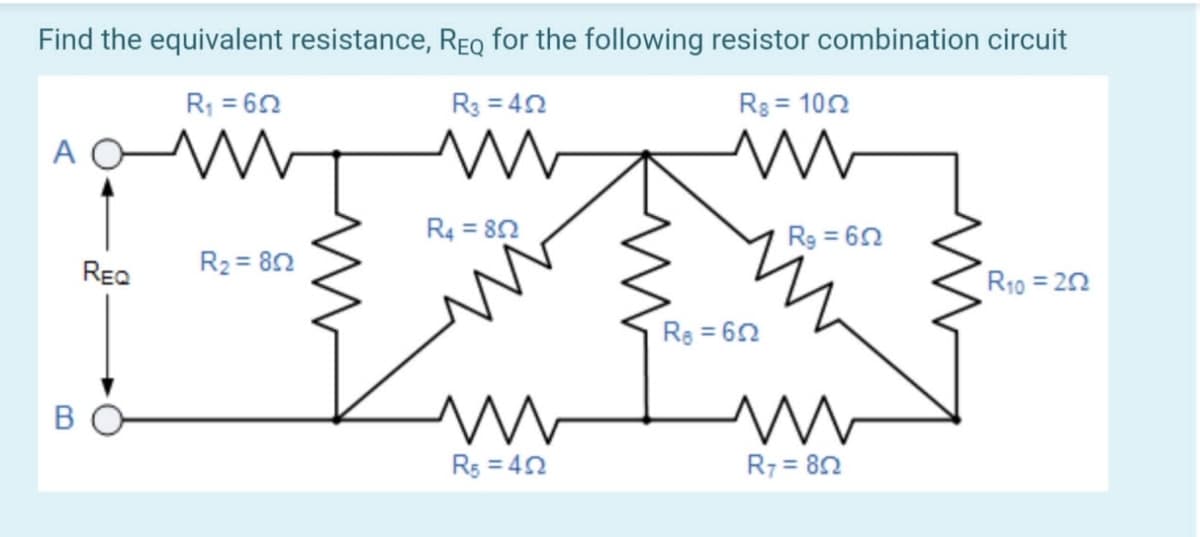 Find the equivalent resistance, REQ for the following resistor combination circuit
R1 = 62
R3 = 42
R3 = 102
R4 = 82
Rg = 62
Rea
R2 = 80
R10 = 22
Re = 62
BO
Rs = 42
R7 = 82
%3D
