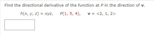 Find the directional derivative of the function at P in the direction of v.
h(x, y, z) = xyz, P(1, 5, 4), v= <2, 1, 2>
