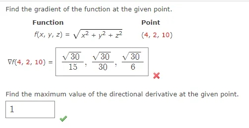 Find the gradient of the function at the given point.
Function
Point
f(x, у, 2) 3D
x2 + y2 + z2
(4, 2, 10)
V 30
30
V 30
Vf(4, 2, 10) =
15
30
Find the maximum value of the directional derivative at the given point.
1
