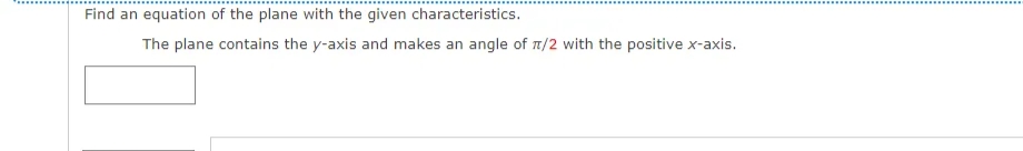 Find an equation of the plane with the given characteristics.
The plane contains the y-axis and makes an angle of 1/2 with the positive x-axis.
