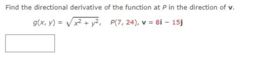 Find the directional derivative of the function at P in the direction of v.
g(x, y) = Vx² + y², P(7, 24), v = 8i – 15j
