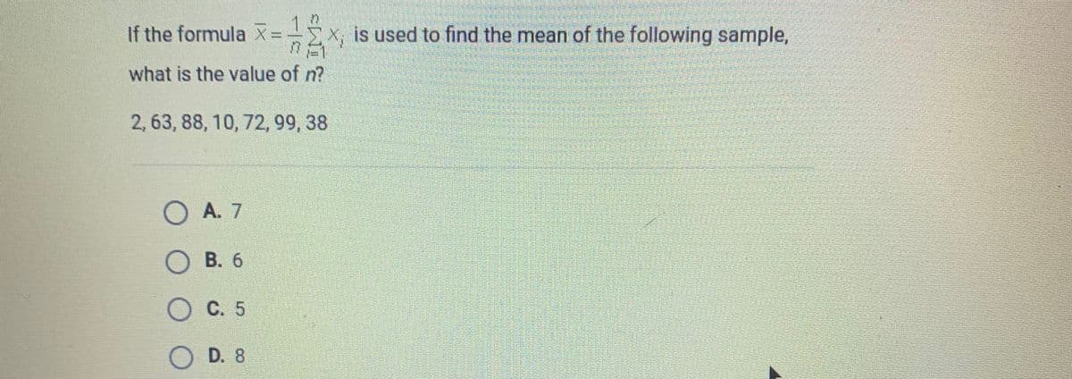 If the formula X=
1 2
X, is used to find the mean of the following sample,
what is the value of n?
2,63, 88, 10, 72, 99, 38
O A. 7
B. 6
C. 5
D. 8
