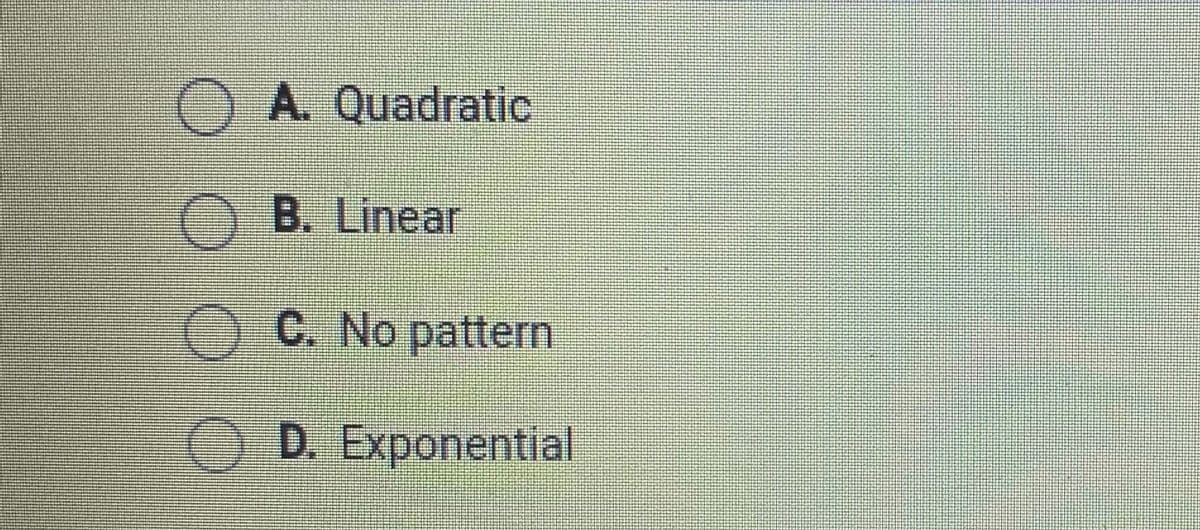 OA. Quadratic
O B. Linear
OC. No pattern
O D. Exponential
