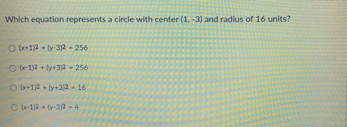 Which equation represents a circle with center (1, -3) and radius of 16 units?
O (x+1)2 + (y-3)2 256
%3D
O 1)2 + (y+3)2 256
O x+1)2 + (y+3)2
=
16
%3D
O (x-1)2 + (y-3)2 = 4
