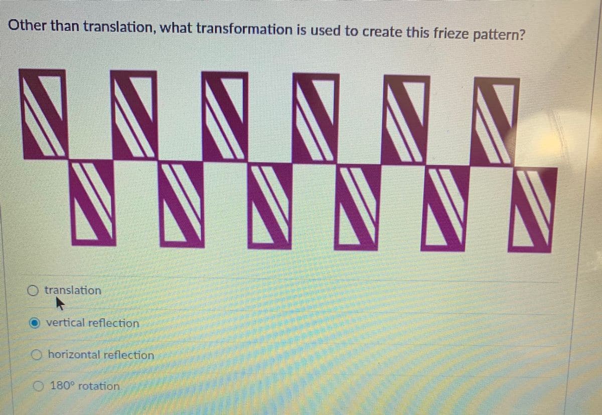 Other than translation, what transformation is used to create this frieze pattern?
NNNNNA
O translation
vertical reflection
O horizontal reflection
O180° rotation
