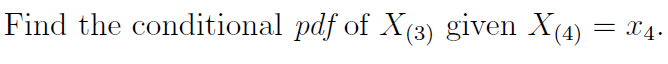 X4.
Find the conditional pdf of X(3) given X(4) =
