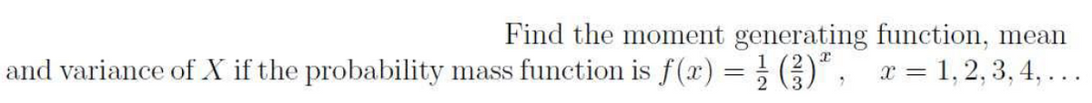 and variance of X if the probability mass function is f(x) = ; ;)" ,
Find the moment generating function, mean
x = 1, 2, 3, 4, ...
