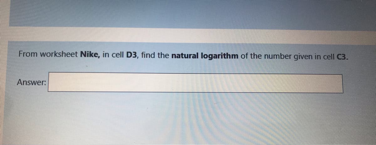 From worksheet Nike, in cell D3, find the natural logarithm of the number given in cell C3.
Answer:
