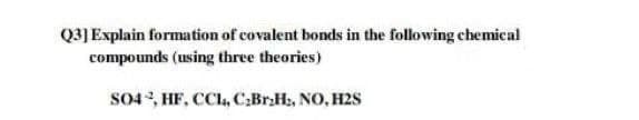 Q3]Explain formation of covalent bonds in the following chemical
compounds (using three theories)
S04, HF, CCl, C:Br.Hz, NO, H2S
