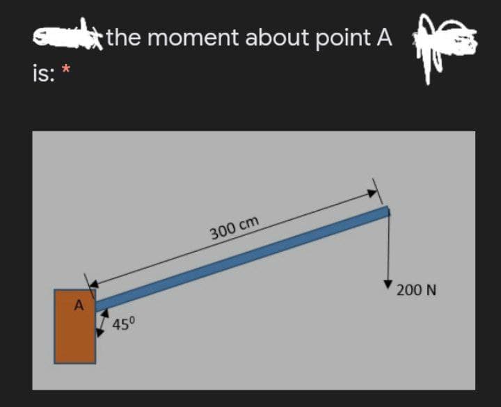 S the moment about point A
is:
300 cm
A
200 N
450
