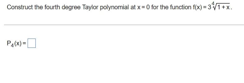 Construct the fourth degree Taylor polynomial at x = 0 for the function f(x) = 3
=3/T+x.
P4(x) =|
