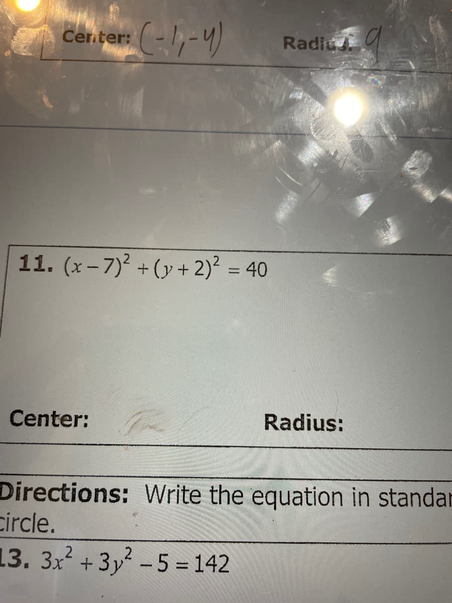 Censen (-1,-y)
Radiu
11. (x- 7) + (y + 2) = 40
Center:
Radius:
Directions: Write the equation in standar
circle.
13. 3x +3y-5 = 142
%3D
