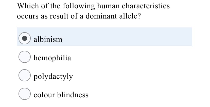 Which of the following human characteristics
occurs as result of a dominant allele?
albinism
O hemophilia
O polydactyly
O colour blindness
