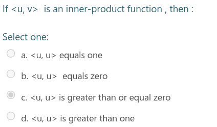If <u, v> is an inner-product function , then :
Select one:
a. <u, u> equals one
b. <u, u> equals zero
c. <u, u> is greater than or equal zero
d. <u, u> is greater than one
