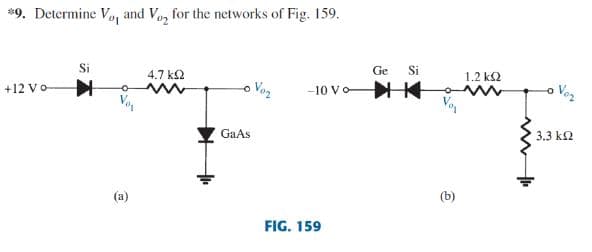 *9. Determine Vo, and Vo, for the networks of Fig. 159.
Si
Ge
Si
4.7 k2
1.2 k2
+12 Vo
o Vog
Voz
-10 Vo
GaAs
3.3 k2
(a)
(b)
FIG. 159
